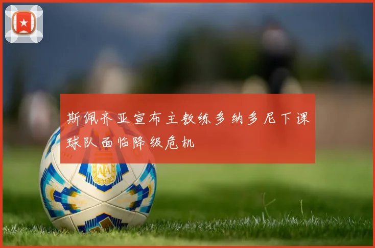斯佩齐亚宣布主教练多纳多尼下课球队面临降级危机