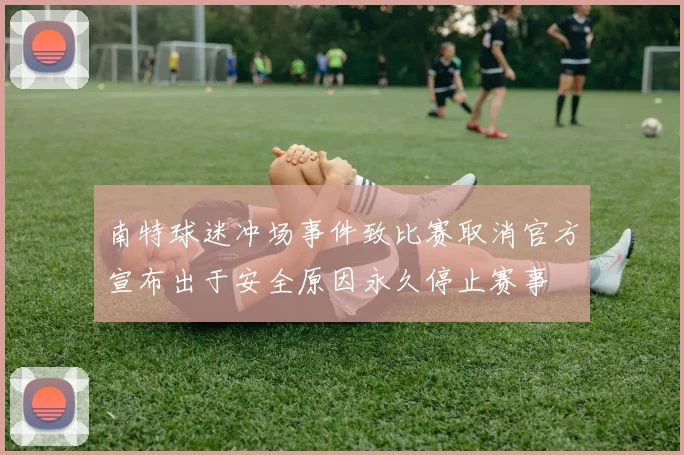 南特球迷冲场事件致比赛取消官方宣布出于安全原因永久停止赛事