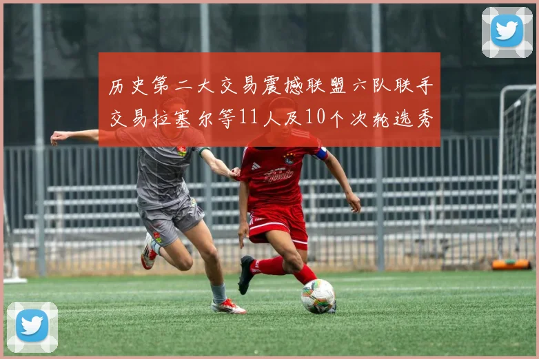 历史第二大交易震撼联盟六队联手交易拉塞尔等11人及10个次轮选秀权