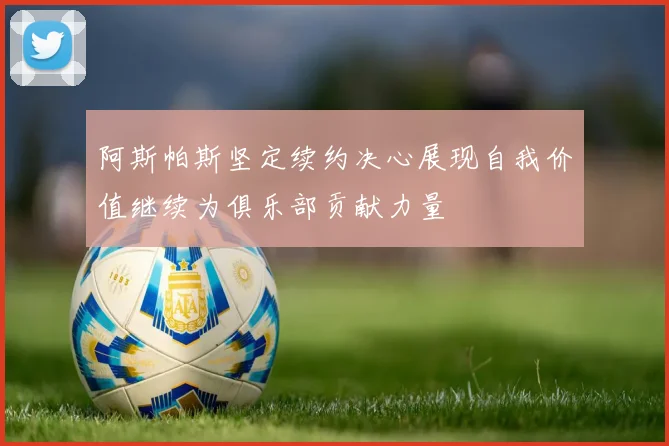阿斯帕斯坚定续约决心展现自我价值继续为俱乐部贡献力量