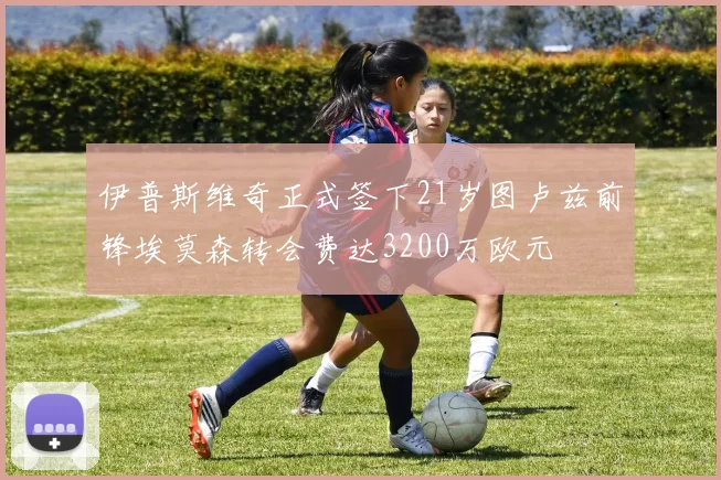 伊普斯维奇正式签下21岁图卢兹前锋埃莫森转会费达3200万欧元