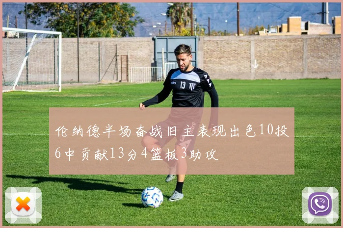伦纳德半场奋战旧主表现出色10投6中贡献13分4篮板3助攻